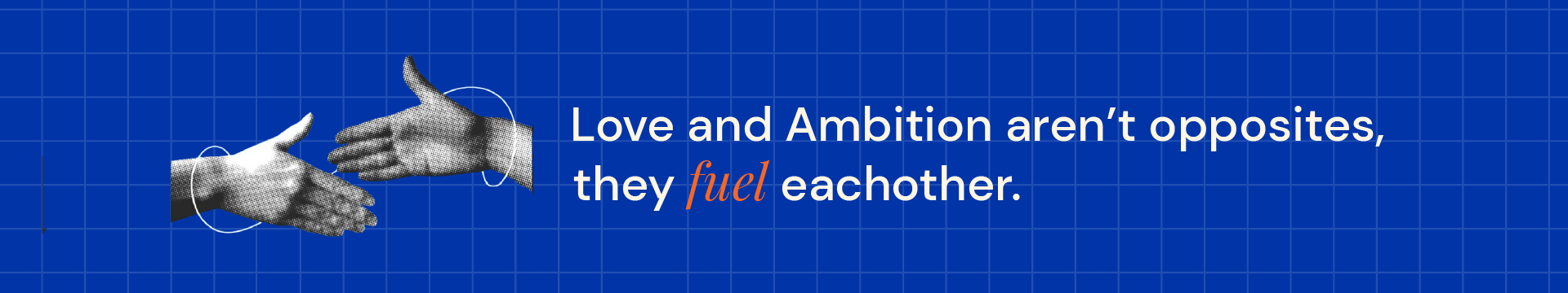 Love and Ambition aren't opposites, they fuel eachother